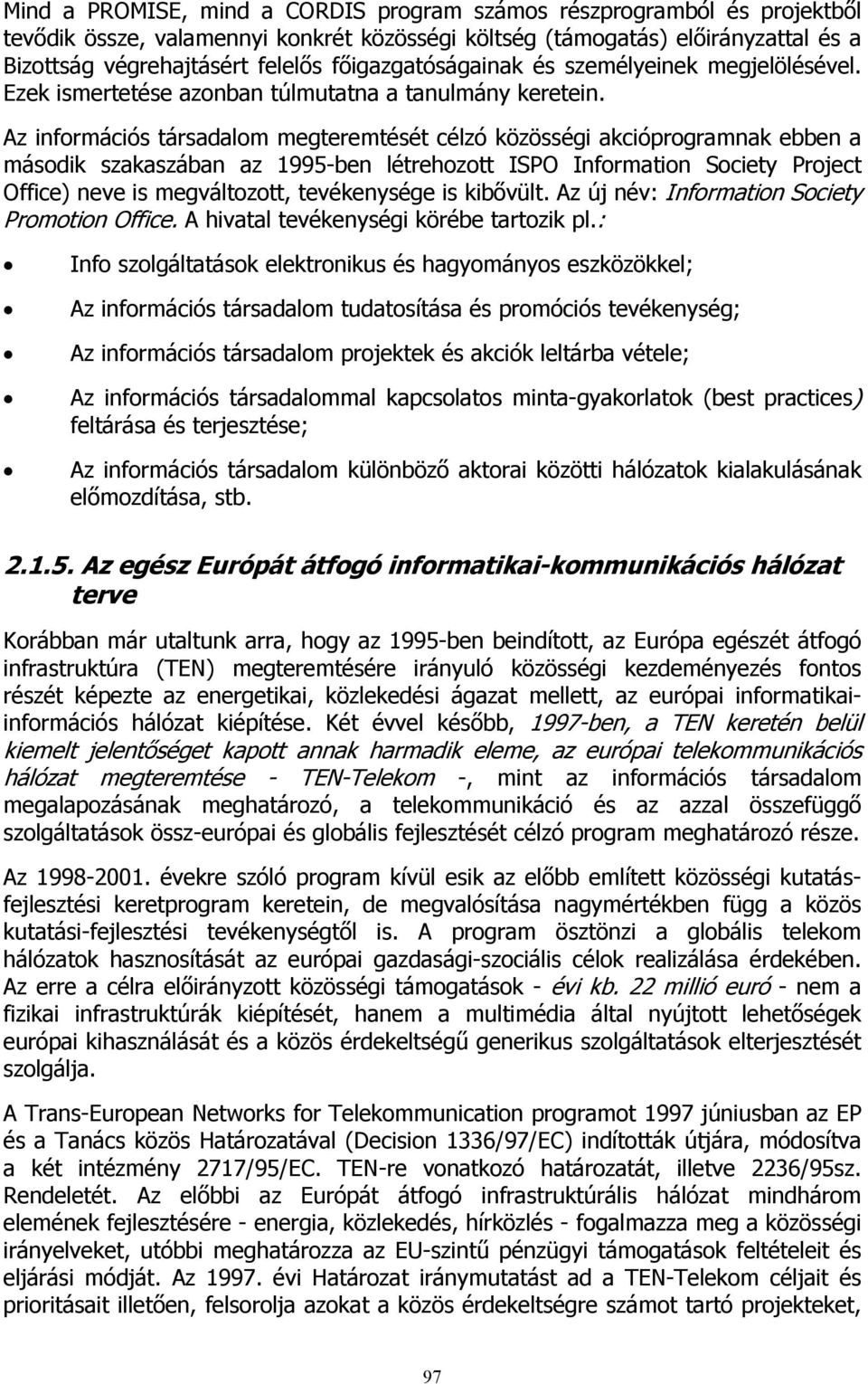 Az információs társadalom megteremtését célzó közösségi akcióprogramnak ebben a második szakaszában az 1995-ben létrehozott ISPO Information Society Project Office) neve is megváltozott, tevékenysége