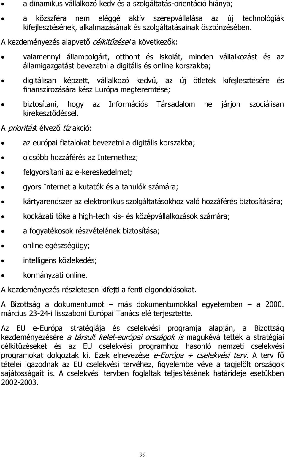 képzett, vállalkozó kedvű, az új ötletek kifejlesztésére és finanszírozására kész Európa megteremtése; biztosítani, hogy az Információs Társadalom ne járjon szociálisan kirekesztődéssel.