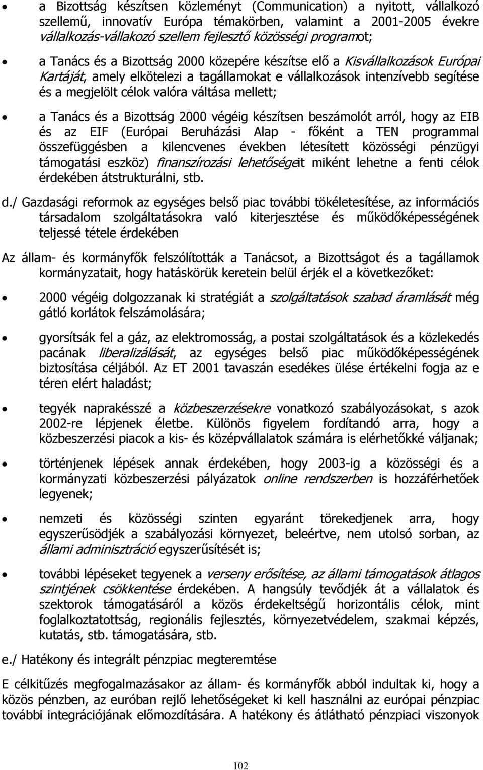 mellett; a Tanács és a Bizottság 2000 végéig készítsen beszámolót arról, hogy az EIB és az EIF (Európai Beruházási Alap - főként a TEN programmal összefüggésben a kilencvenes években létesített