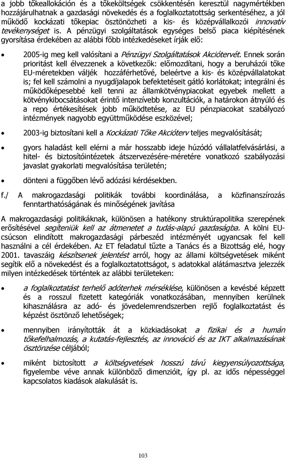 A pénzügyi szolgáltatások egységes belső piaca kiépítésének gyorsítása érdekében az alábbi főbb intézkedéseket írják elő: 2005-ig meg kell valósítani a Pénzügyi Szolgáltatások Akciótervét.