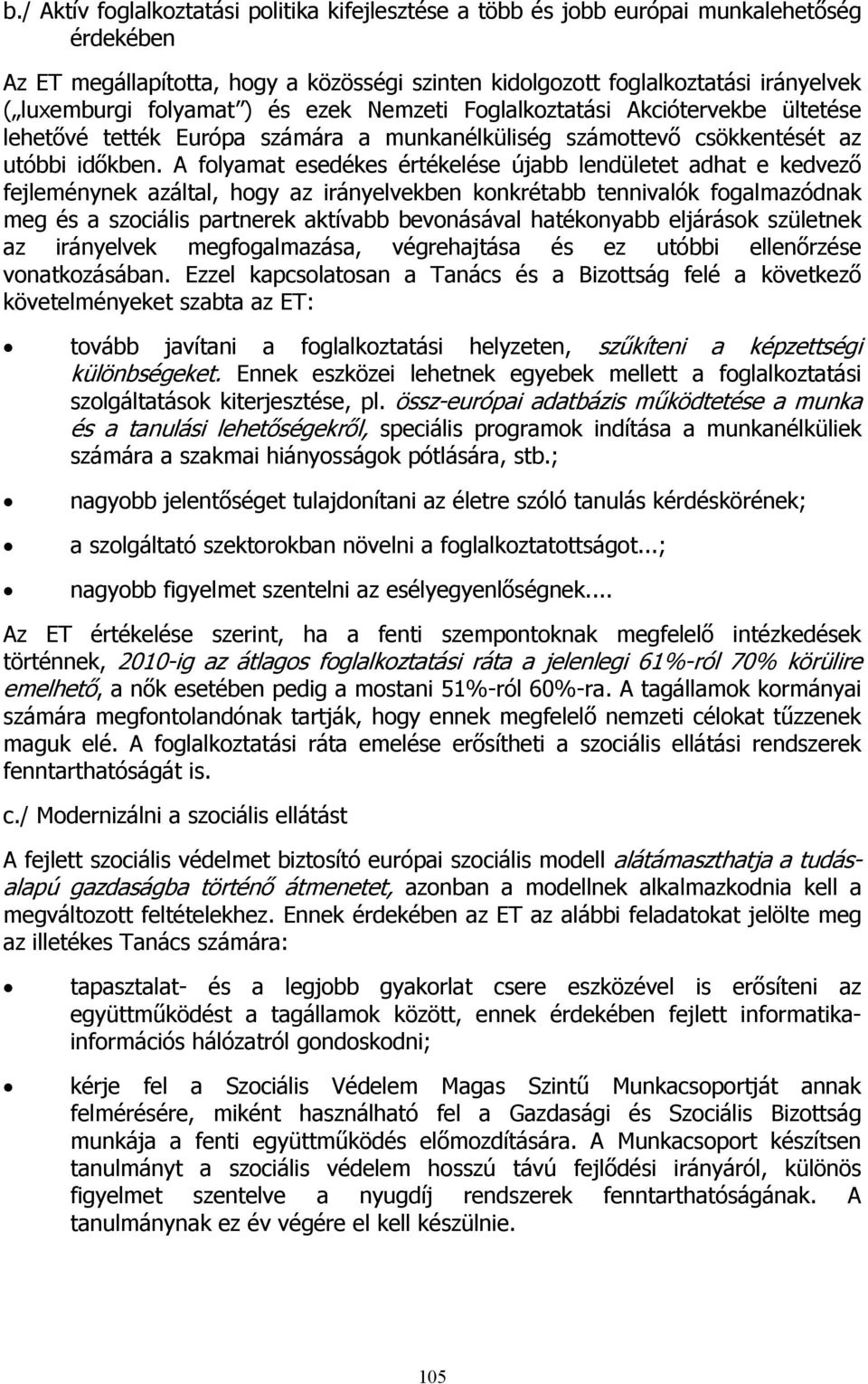 A folyamat esedékes értékelése újabb lendületet adhat e kedvező fejleménynek azáltal, hogy az irányelvekben konkrétabb tennivalók fogalmazódnak meg és a szociális partnerek aktívabb bevonásával