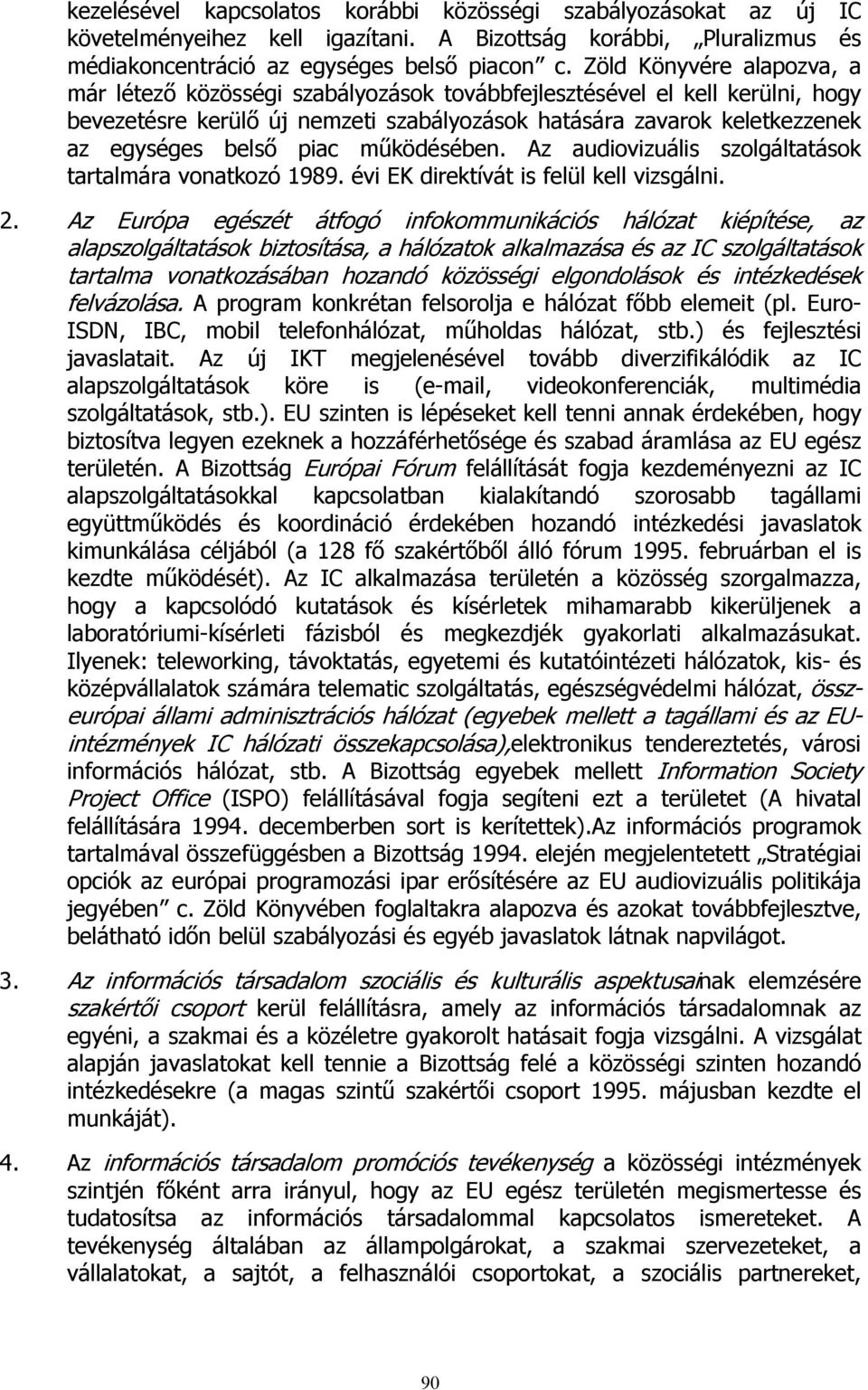 piac működésében. Az audiovizuális szolgáltatások tartalmára vonatkozó 1989. évi EK direktívát is felül kell vizsgálni. 2.