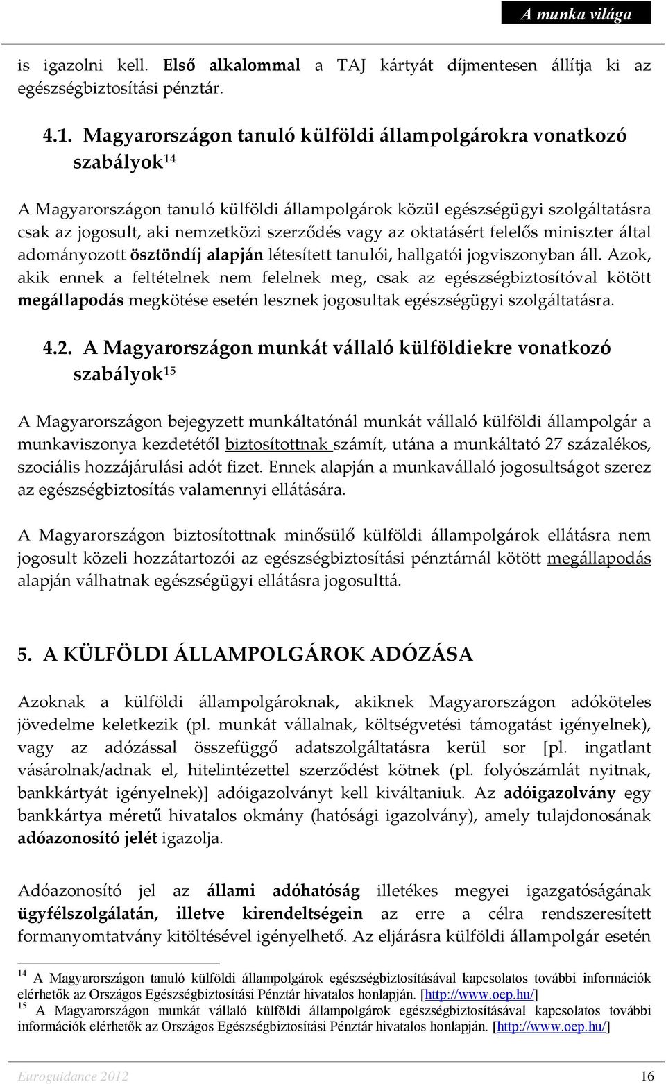 az oktatásért felelős miniszter által adományozott ösztöndíj alapján létesített tanulói, hallgatói jogviszonyban áll.