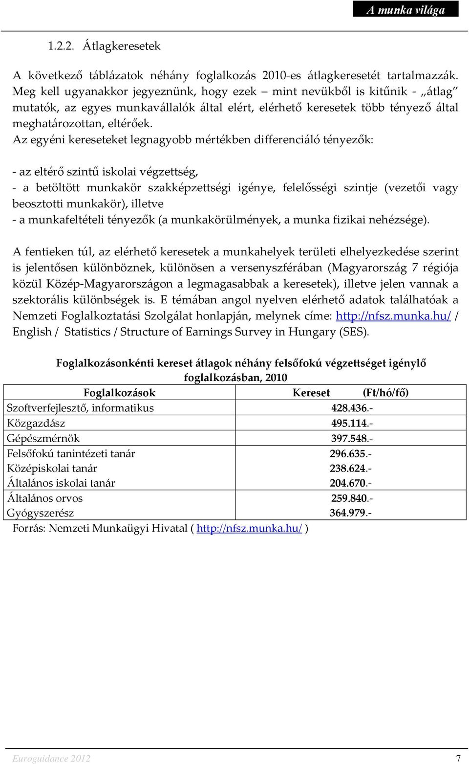 Az egyéni kereseteket legnagyobb mértékben differenciáló tényezők: - az eltérő szintű iskolai végzettség, - a betöltött munkakör szakképzettségi igénye, felelősségi szintje (vezetői vagy beosztotti