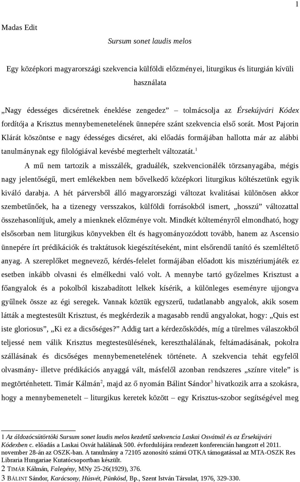 Most Pajorin Klárát köszöntse e nagy édességes dicséret, aki előadás formájában hallotta már az alábbi tanulmánynak egy filológiával kevésbé megterhelt változatát.