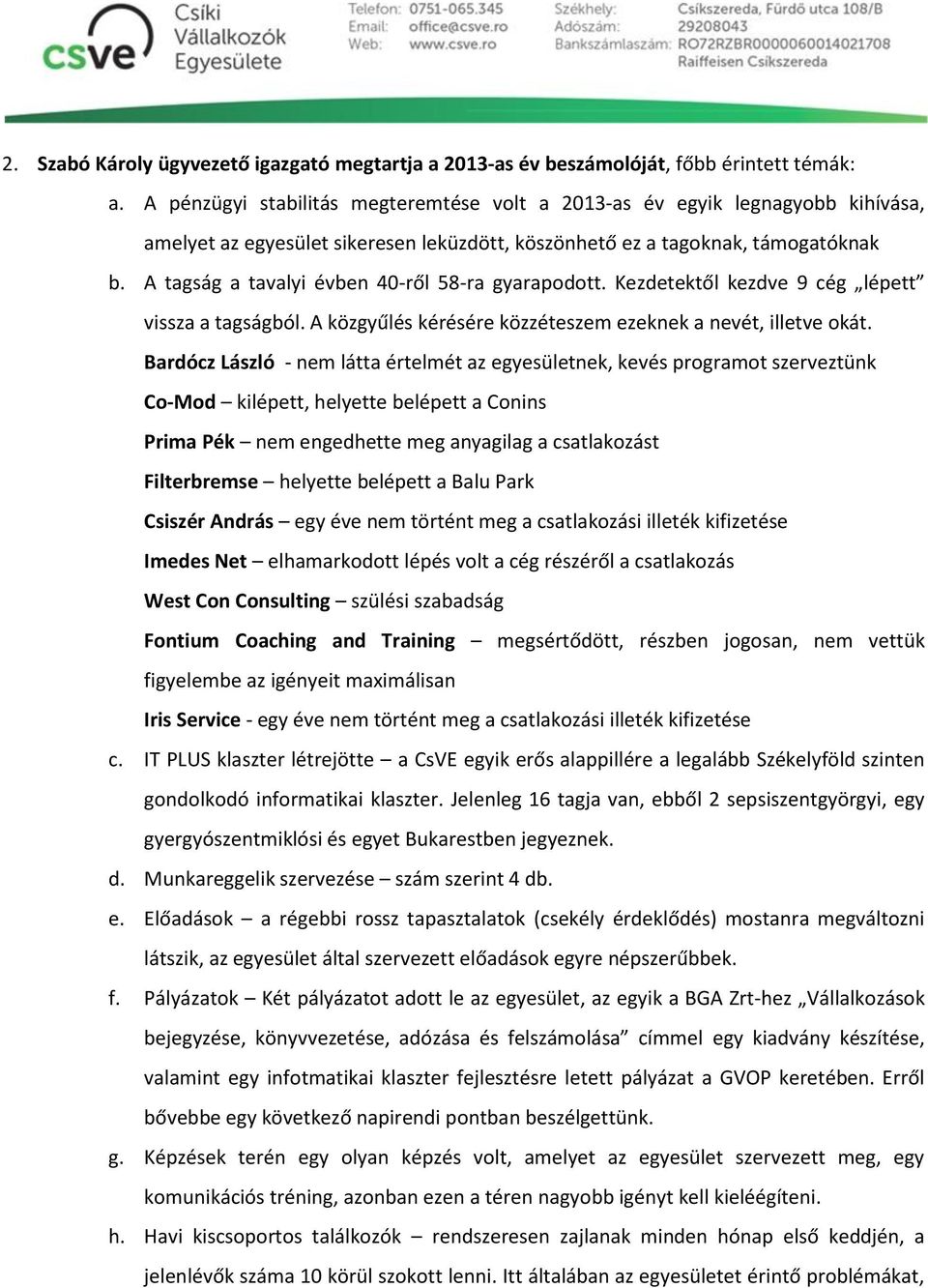 A tagság a tavalyi évben 40-ről 58-ra gyarapodott. Kezdetektől kezdve 9 cég lépett vissza a tagságból. A közgyűlés kérésére közzéteszem ezeknek a nevét, illetve okát.