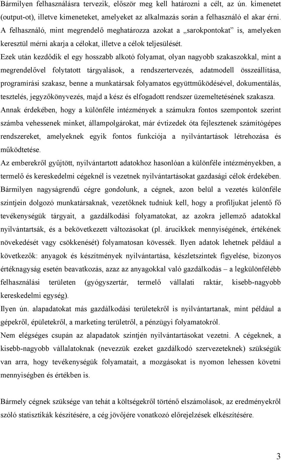 Ezek után kezdődik el egy hosszabb alkotó folyamat, olyan nagyobb szakaszokkal, mint a megrendelővel folytatott tárgyalások, a rendszertervezés, adatmodell összeállítása, programírási szakasz, benne