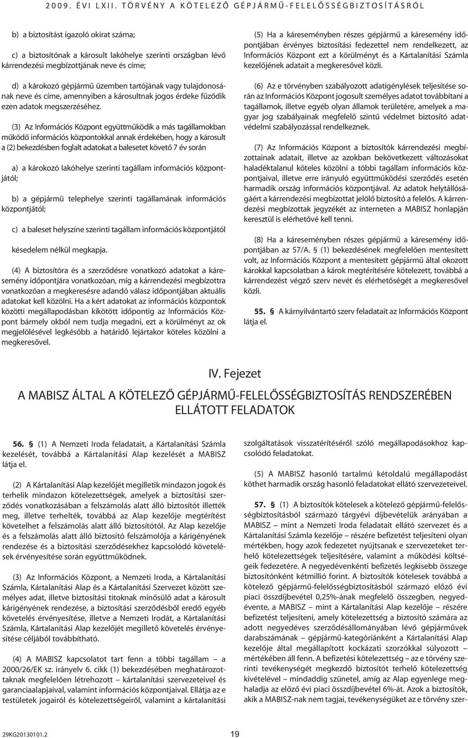 (3) Az Információs Központ együttmûködik a más tagállamokban mûködô információs központokkal annak érdekében, hogy a károsult a (2) bekezdésben foglalt adatokat a balesetet követô 7 év során a) a