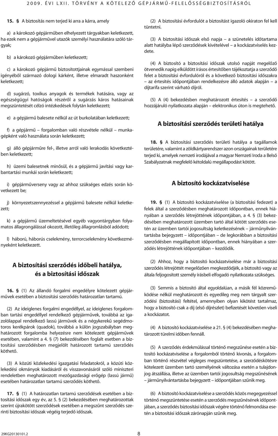 termékek hatására, vagy az egészségügyi hatóságok részérôl a sugárzás káros hatásainak megszüntetését célzó intézkedések folytán keletkezett; e) a gépjármû balesete nélkül az út burkolatában