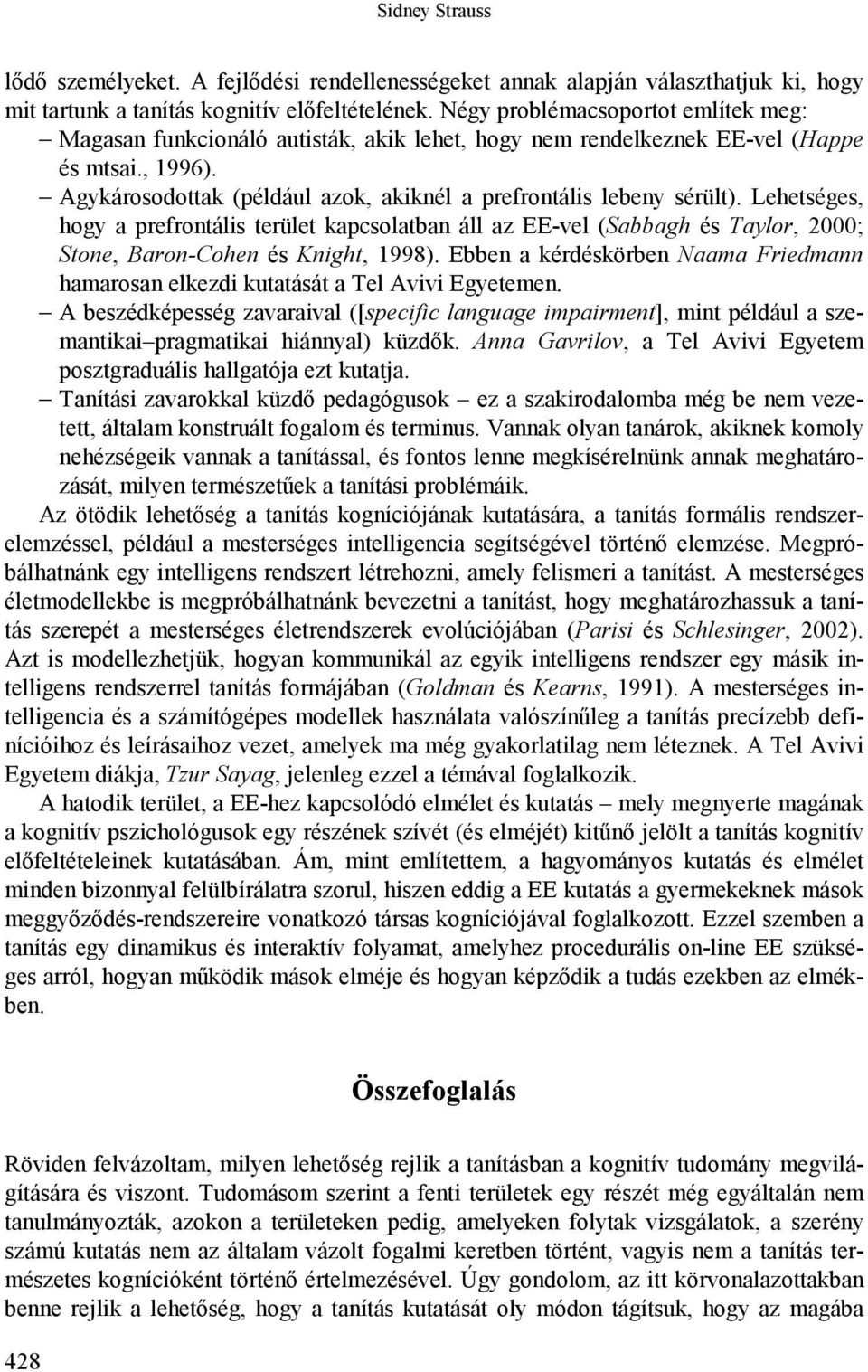 Agykárosodottak (például azok, akiknél a prefrontális lebeny sérült). Lehetséges, hogy a prefrontális terület kapcsolatban áll az EE-vel (Sabbagh és Taylor, 2000; Stone, Baron-Cohen és Knight, 1998).