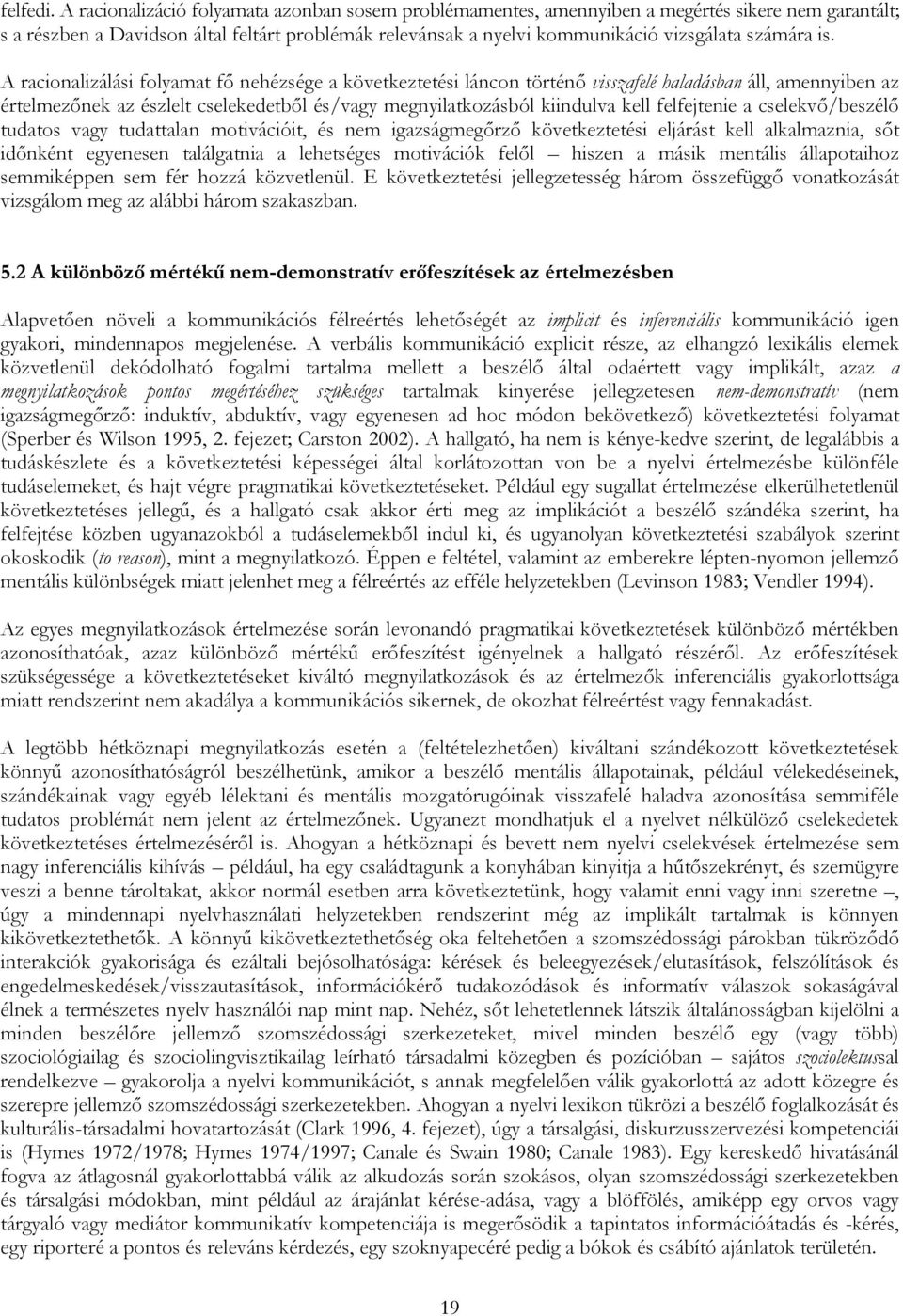 is. A racionalizálási folyamat fő nehézsége a következtetési láncon történő visszafelé haladásban áll, amennyiben az értelmezőnek az észlelt cselekedetből és/vagy megnyilatkozásból kiindulva kell