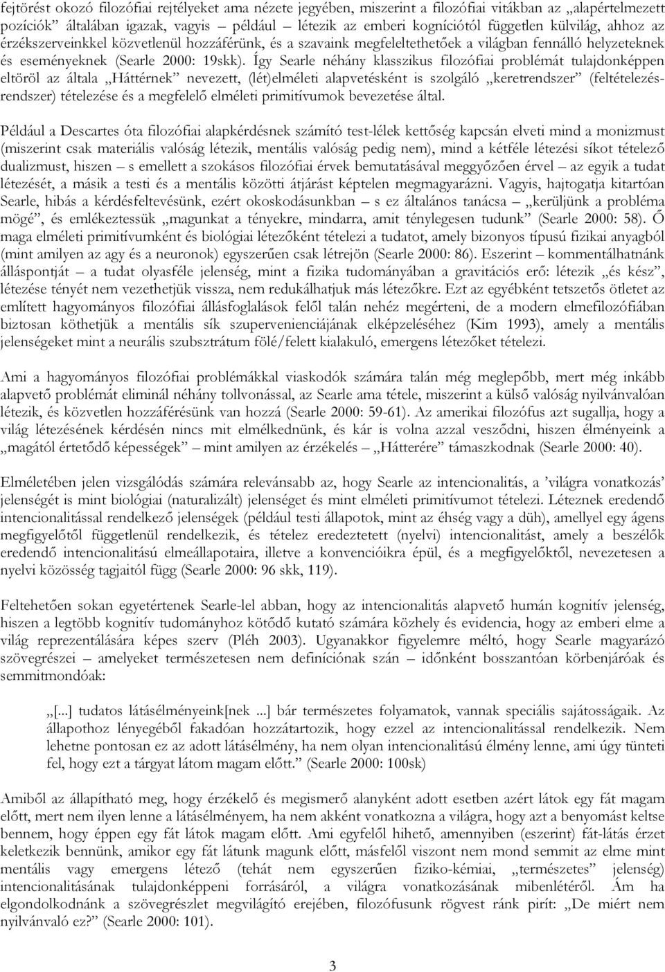 Így Searle néhány klasszikus filozófiai problémát tulajdonképpen eltöröl az általa Háttérnek nevezett, (lét)elméleti alapvetésként is szolgáló keretrendszer (feltételezésrendszer) tételezése és a