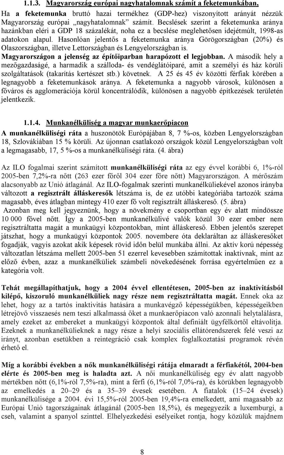 Hasonlóan jelentős a feketemunka aránya Görögországban (20%) és Olaszországban, illetve Lettországban és Lengyelországban is. Magyarországon a jelenség az építőiparban harapózott el legjobban.