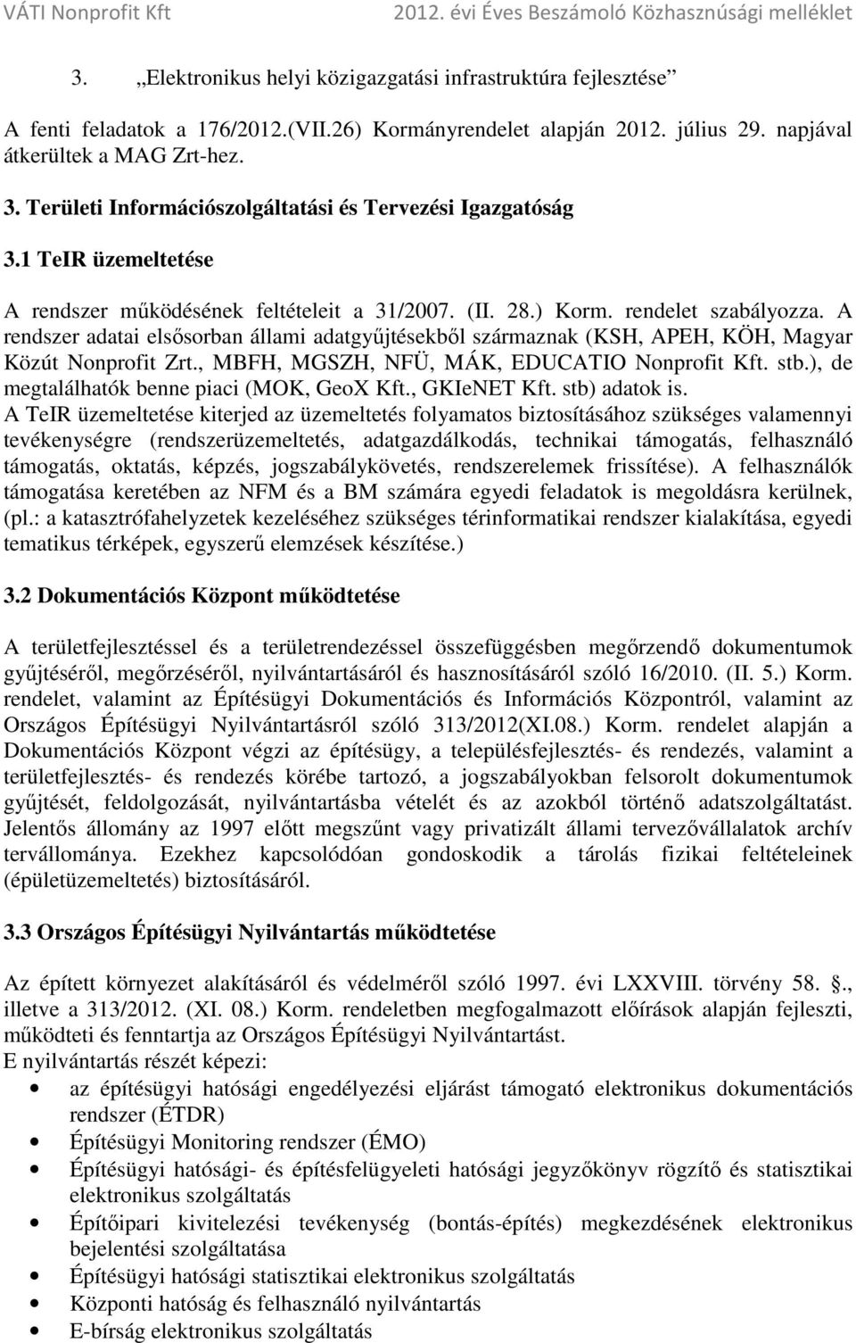 A rendszer adatai elsősorban állami adatgyűjtésekből származnak (KSH, APEH, KÖH, Magyar Közút Nonprofit Zrt., MBFH, MGSZH, NFÜ, MÁK, EDUCATIO Nonprofit Kft. stb.