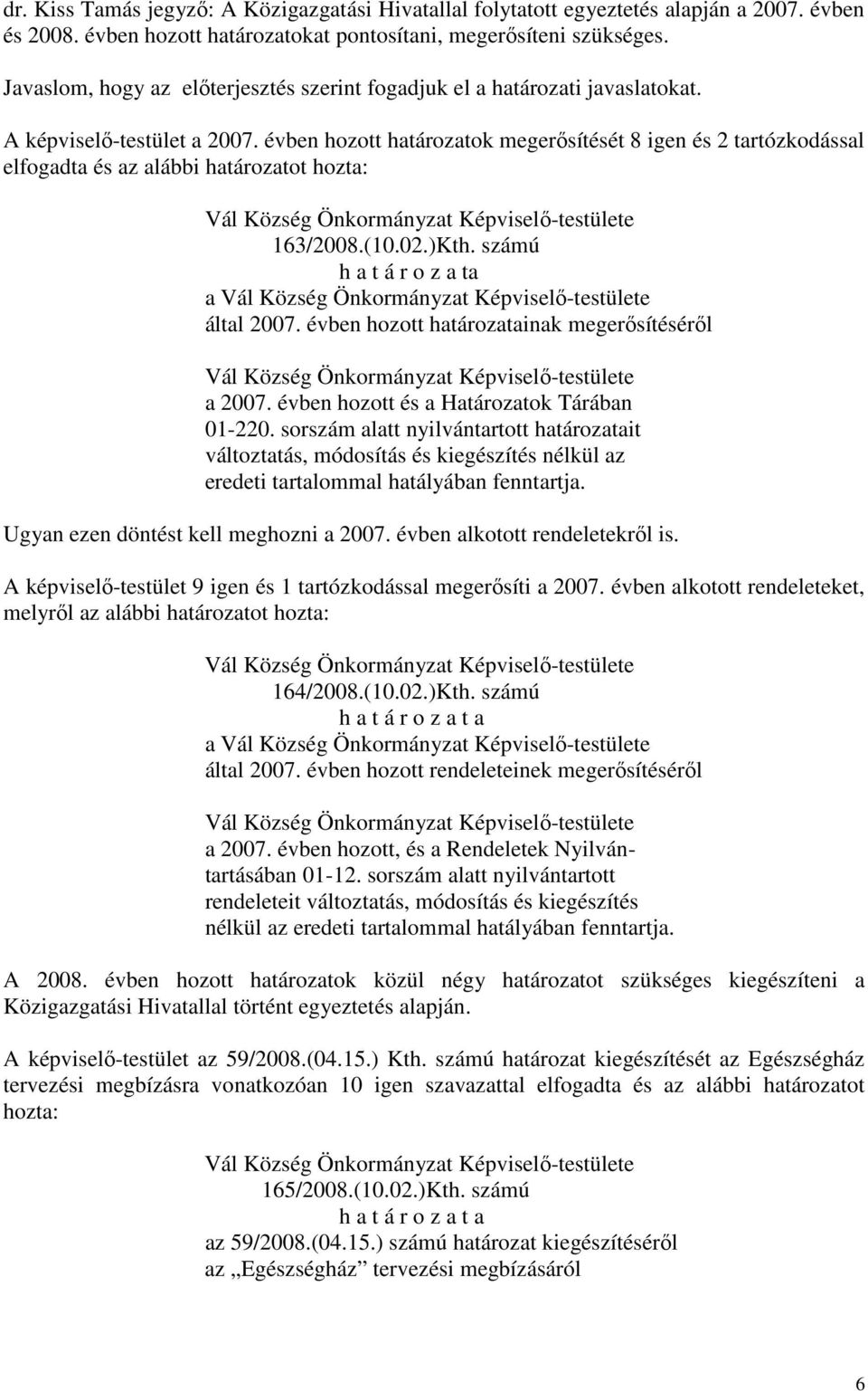 évben hozott határozatok megerősítését 8 igen és 2 tartózkodással elfogadta és az alábbi határozatot hozta: 163/2008.(10.02.)Kth. számú h a t á r o z a ta a által 2007.