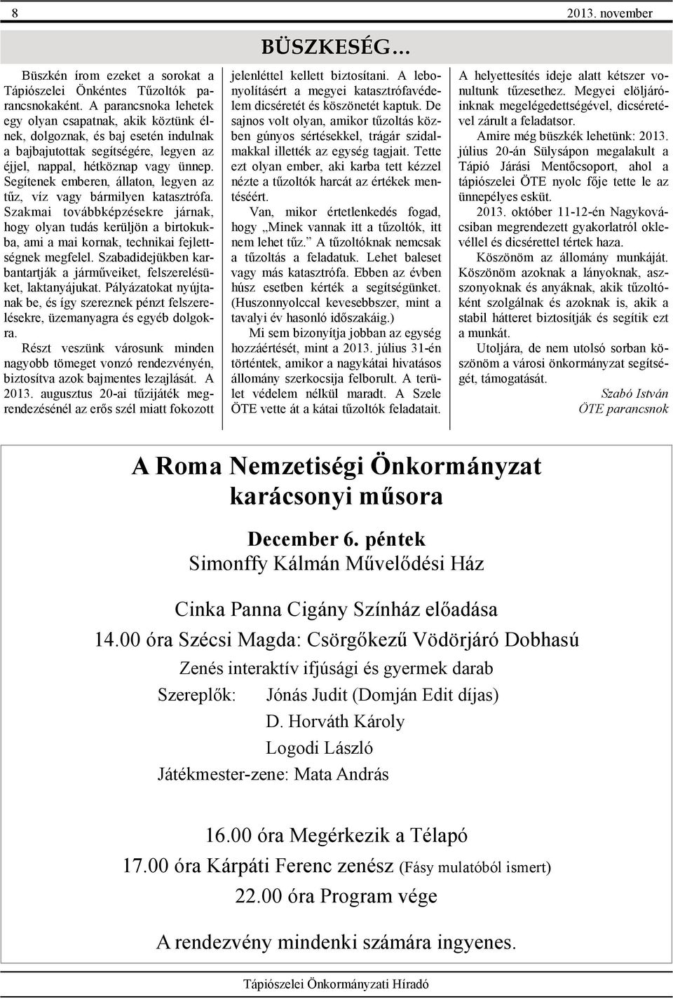 Segítenek emberen, állaton, legyen az tűz, víz vagy bármilyen katasztrófa. Szakmai továbbképzésekre járnak, hogy olyan tudás kerüljön a birtokukba, ami a mai kornak, technikai fejlettségnek megfelel.