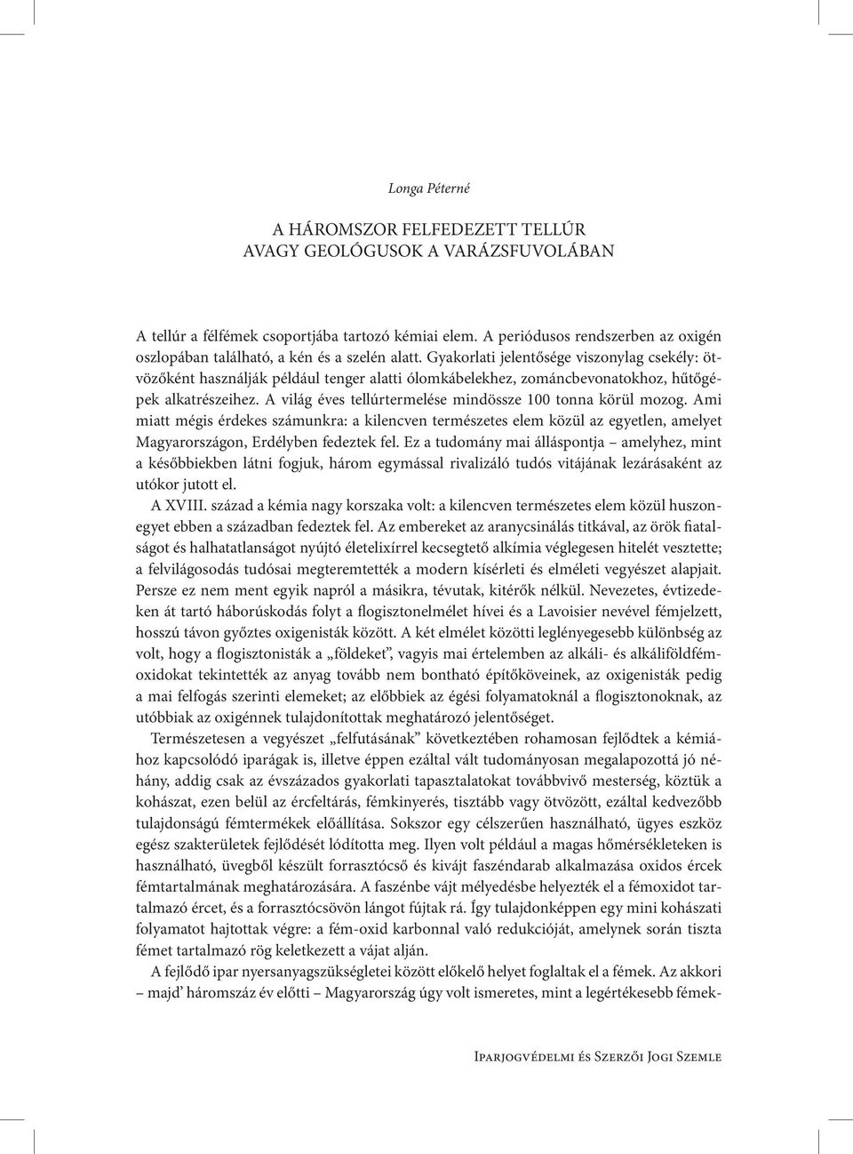 Gyakorlati jelentősége viszonylag csekély: ötvözőként használják például tenger alatti ólomkábelekhez, zománcbevonatokhoz, hűtőgépek alkatrészeihez.