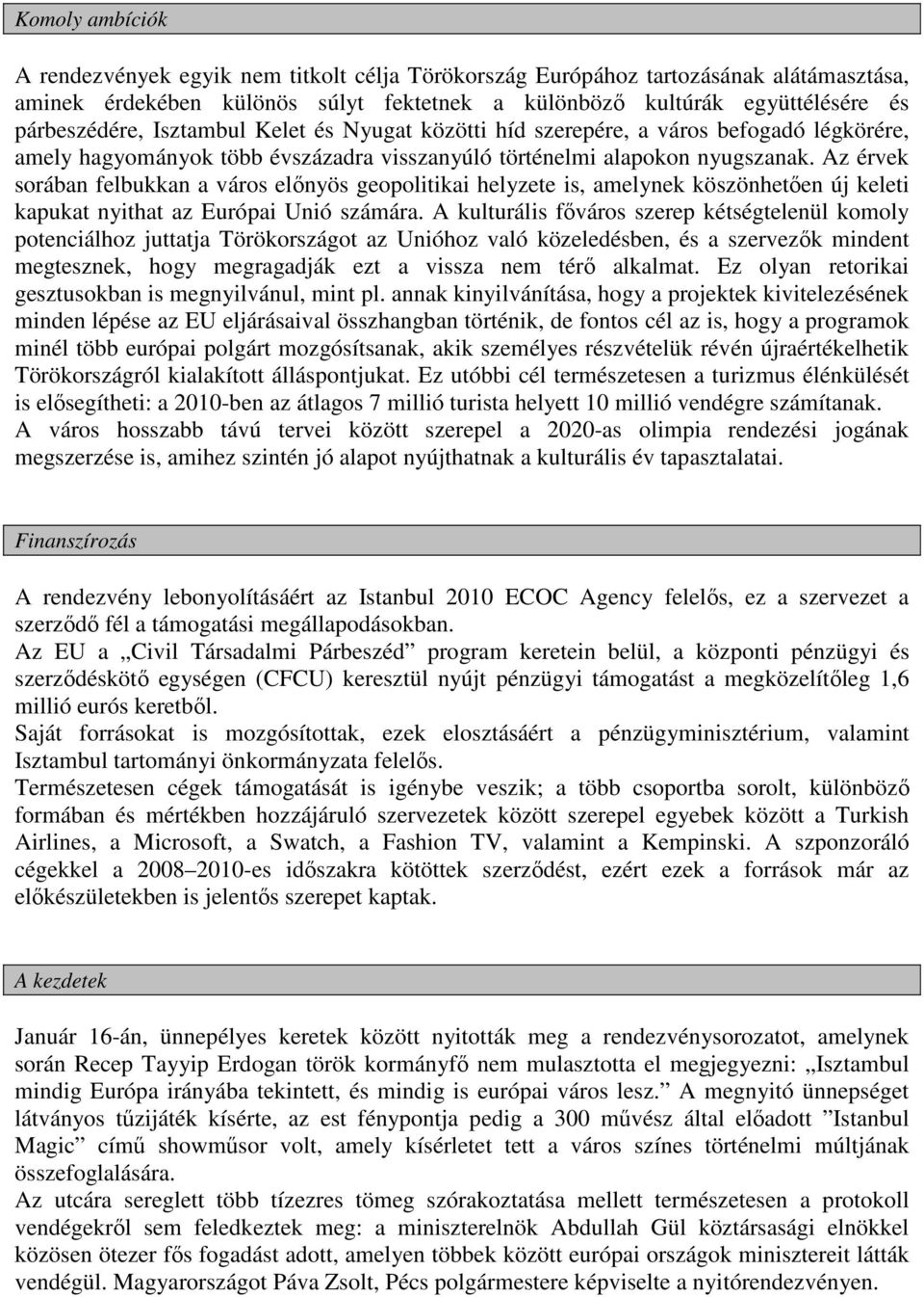 Az érvek sorában felbukkan a város előnyös geopolitikai helyzete is, amelynek köszönhetően új keleti kapukat nyithat az Európai Unió számára.