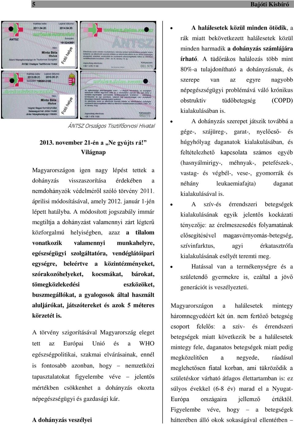 A módosított jogszabály immár megtiltja a dohányzást valamennyi zárt légterű közforgalmú helyiségben, azaz a tilalom vonatkozik valamennyi munkahelyre, egészségügyi szolgáltatóra, vendéglátóipari