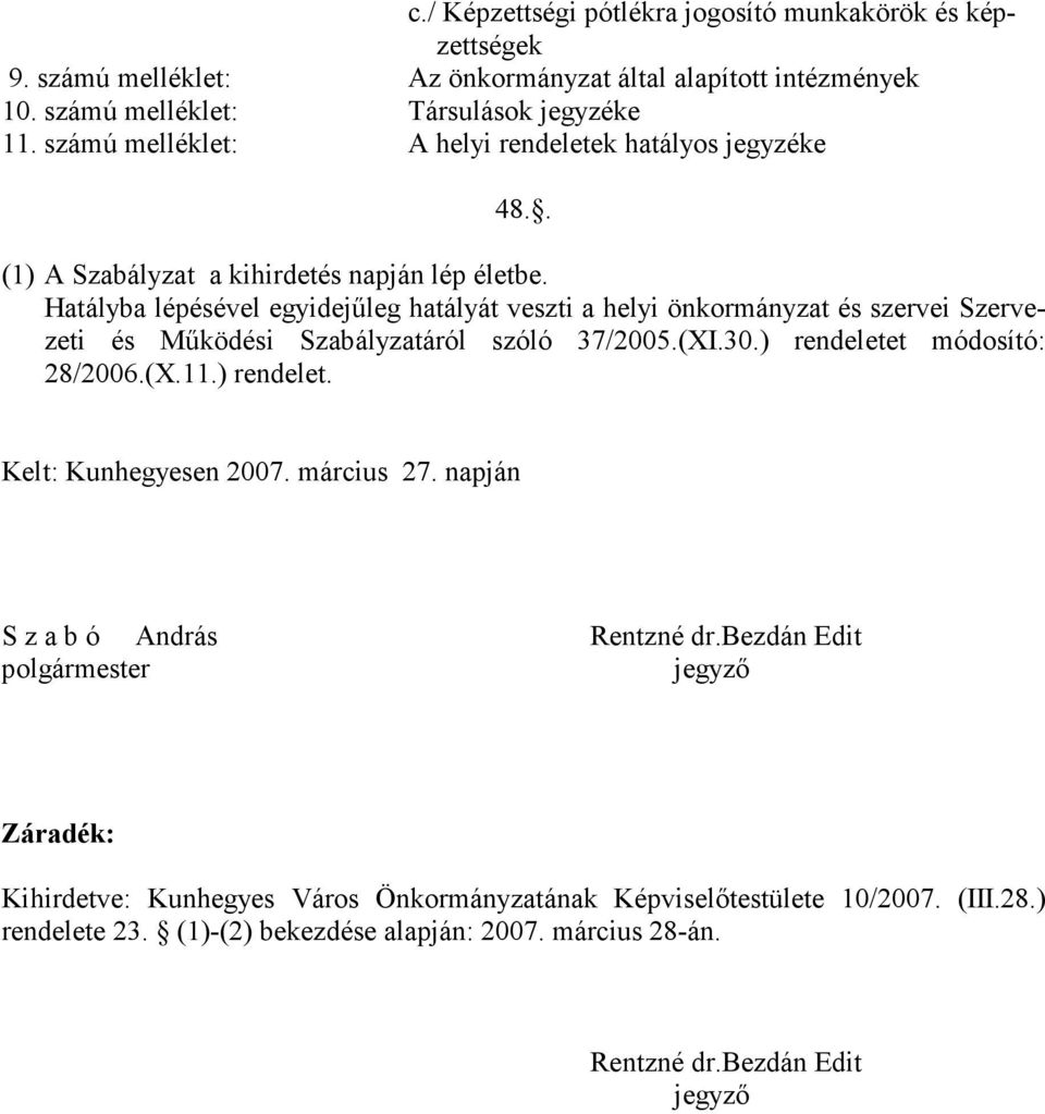 Hatályba lépésével egyidejűleg hatályát veszti a helyi önkormányzat és szervei Szervezeti és Működési Szabályzatáról szóló 37/2005.(XI.30.) rendeletet módosító: 28/2006.(X.11.) rendelet. Kelt: Kunhegyesen 2007.