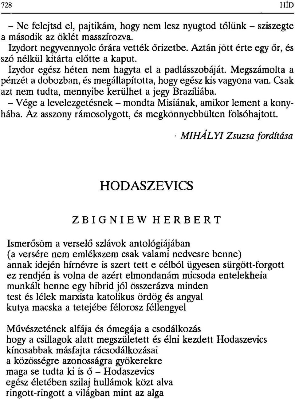 Csak azt nem tudta, mennyibe kerülhet a jegy Brazíliába. - Vége a levelezgetésnek - mondta Misiának, amikor lement a konyhába. Az asszony rámosolygott, és megkönnyebbülten fölsóhajtott.