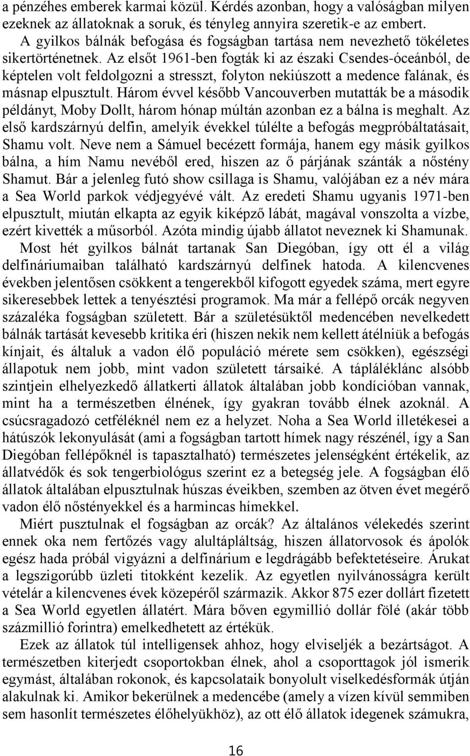 Az elsőt 1961-ben fogták ki az északi Csendes-óceánból, de képtelen volt feldolgozni a stresszt, folyton nekiúszott a medence falának, és másnap elpusztult.