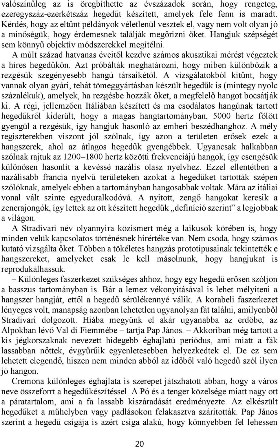 A múlt század hatvanas éveitől kezdve számos akusztikai mérést végeztek a híres hegedűkön. Azt próbálták meghatározni, hogy miben különbözik a rezgésük szegényesebb hangú társaikétól.