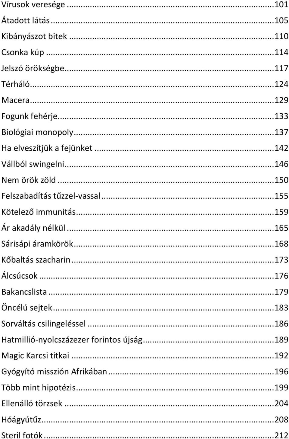 .. 159 Ár akadály nélkül... 165 Sárisápi áramkörök... 168 Kőbaltás szacharin... 173 Álcsúcsok... 176 Bakancslista... 179 Öncélú sejtek... 183 Sorváltás csilingeléssel.