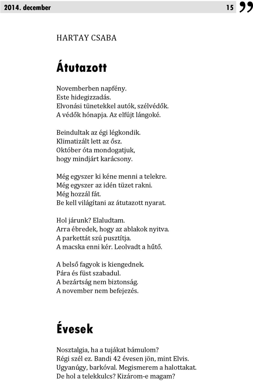 Be kell világítani az átutazott nyarat. Hol járunk? Elaludtam. Arra ébredek, hogy az ablakok nyitva. A parkettát szú pusztítja. A macska enni kér. Leolvadt a hűtő. A belső fagyok is kiengednek.