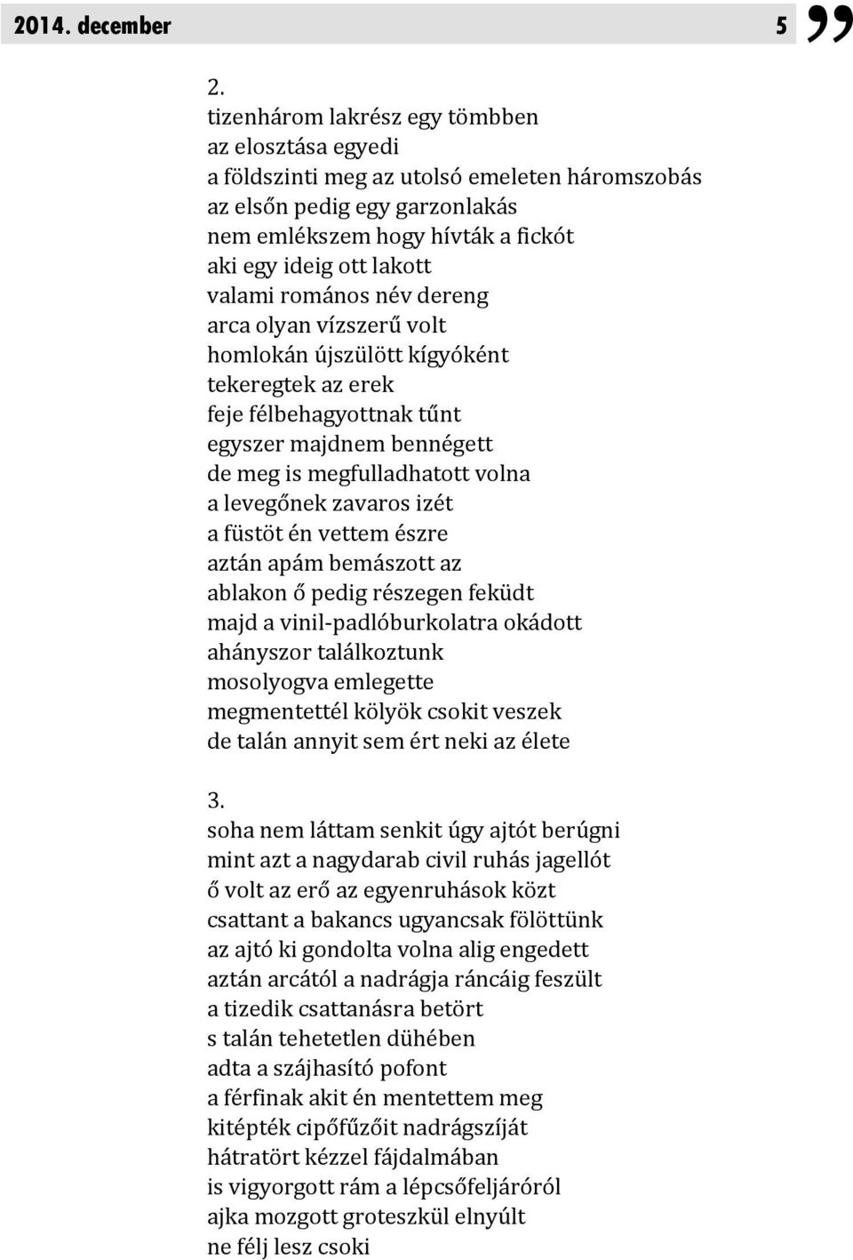 romános név dereng arca olyan vízszerű volt homlokán újszülött kígyóként tekeregtek az erek feje félbehagyottnak tűnt egyszer majdnem bennégett de meg is megfulladhatott volna a levegőnek zavaros