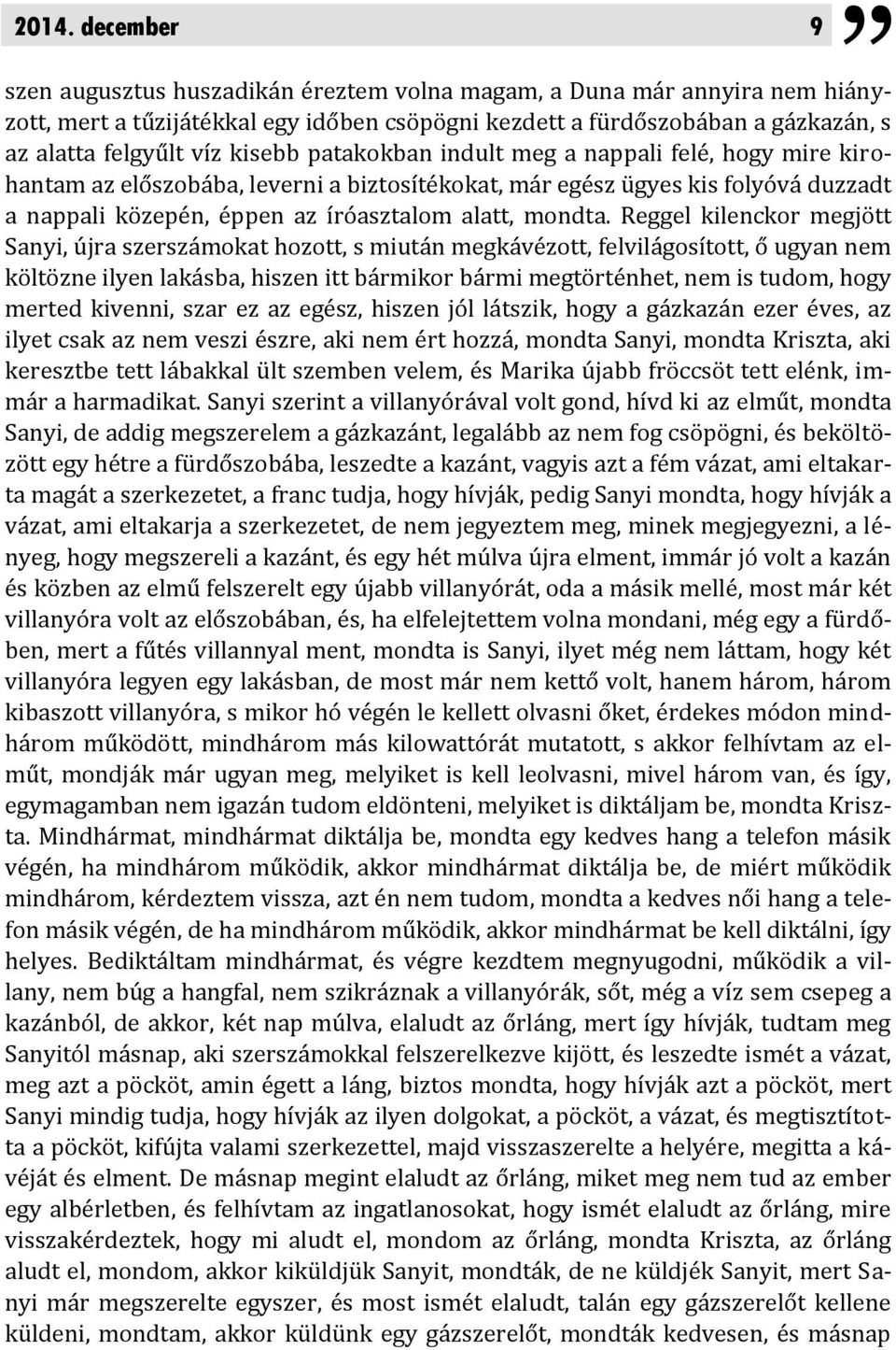 Reggel kilenckor megjött Sanyi, újra szerszámokat hozott, s miután megkávézott, felvilágosított, ő ugyan nem költözne ilyen lakásba, hiszen itt bármikor bármi megtörténhet, nem is tudom, hogy merted