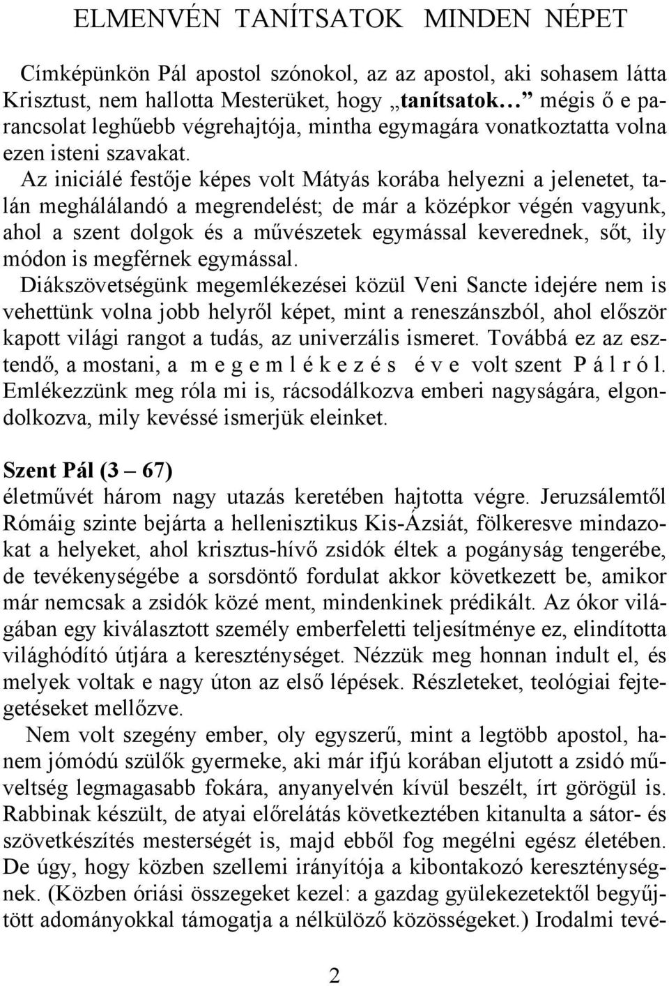 Az iniciálé festője képes volt Mátyás korába helyezni a jelenetet, talán meghálálandó a megrendelést; de már a középkor végén vagyunk, ahol a szent dolgok és a művészetek egymással keverednek, sőt,