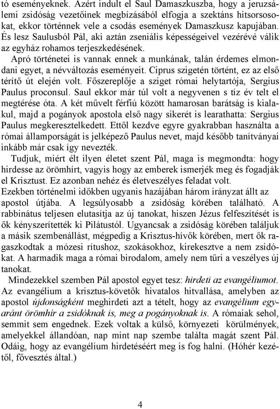 Apró történetei is vannak ennek a munkának, talán érdemes elmondani egyet, a névváltozás eseményeit. Ciprus szigetén történt, ez az első térítő út elején volt.