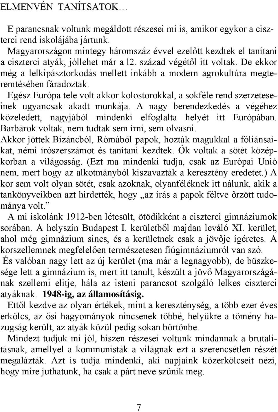 De ekkor még a lelkipásztorkodás mellett inkább a modern agrokultúra megteremtésében fáradoztak. Egész Európa tele volt akkor kolostorokkal, a sokféle rend szerzeteseinek ugyancsak akadt munkája.