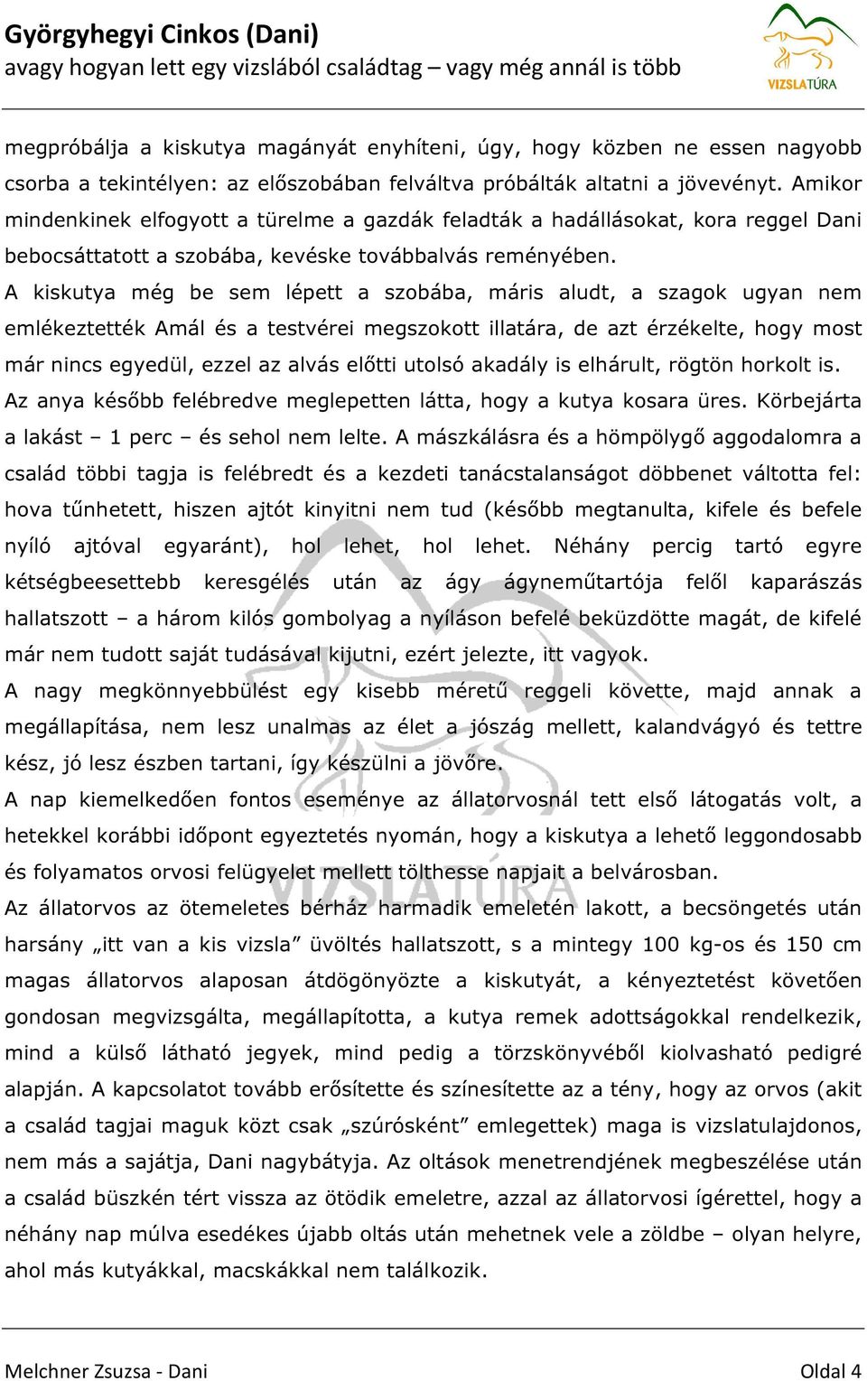 A kiskutya még be sem lépett a szobába, máris aludt, a szagok ugyan nem emlékeztették Amál és a testvérei megszokott illatára, de azt érzékelte, hogy most már nincs egyedül, ezzel az alvás előtti