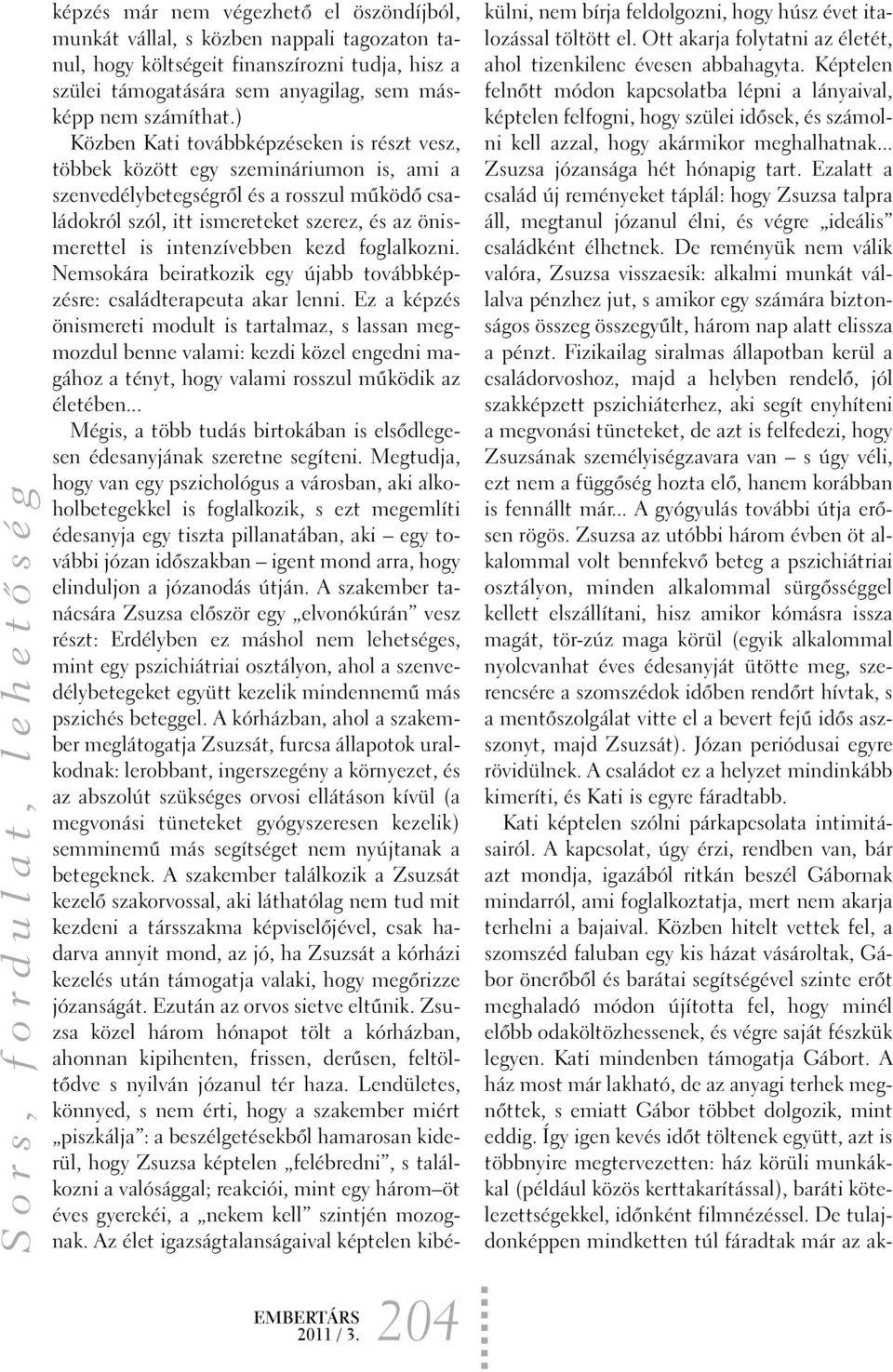 intenzívebben kezd foglalkozni. Nemsokára beiratkozik egy újabb továbbképzésre: családterapeuta akar lenni.