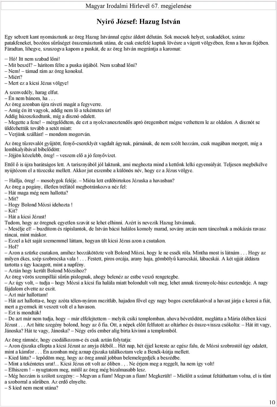 Fáradtan, lihegve, szuszogva kapom a puskát, de az öreg István megrántja a karomat: Hó! Itt nem szabad lőni! Mit beszél? hárítom félre a puska útjából. Nem szabad lőni? Nem! támad rám az öreg konokul.