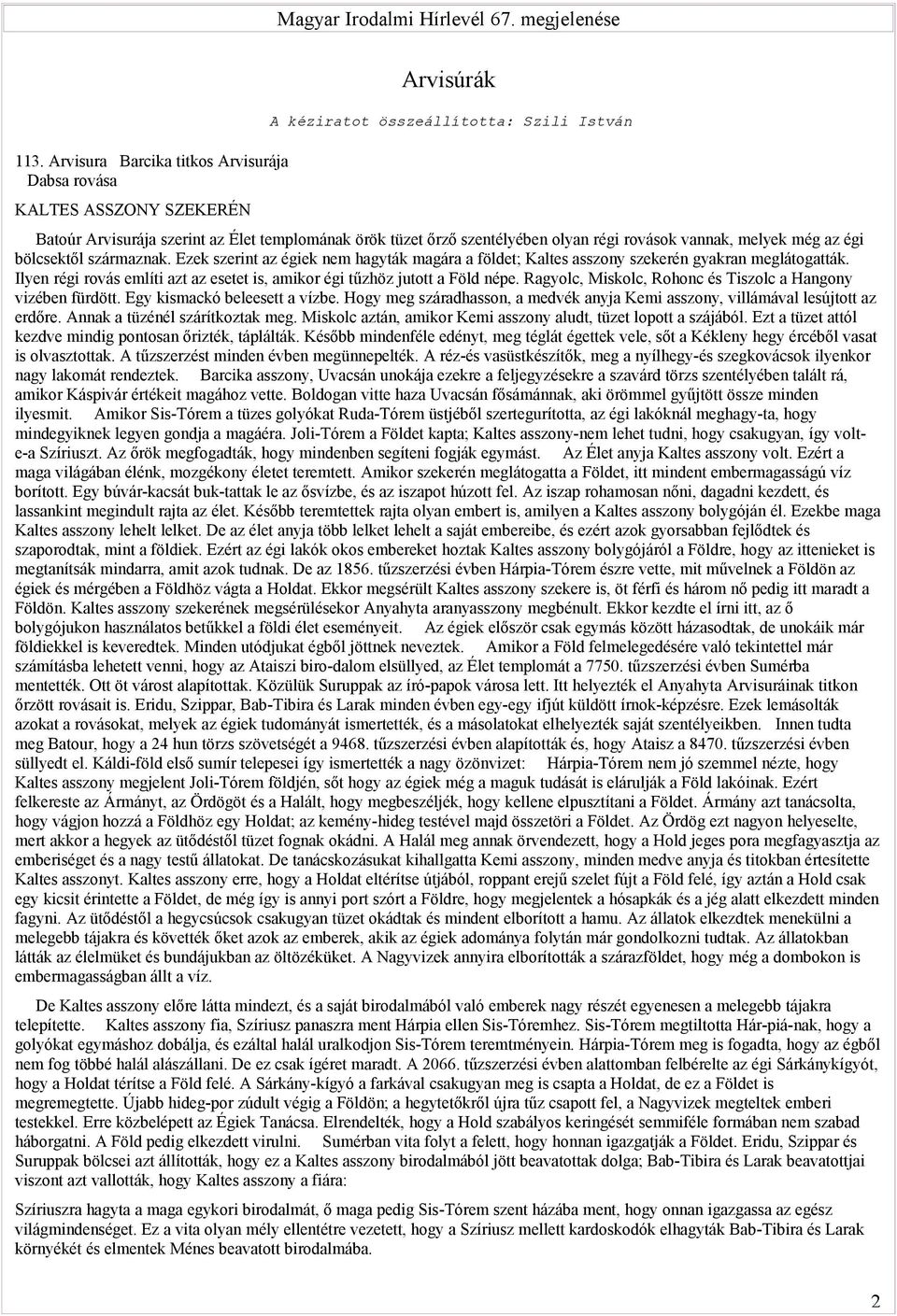 olyan régi rovások vannak, melyek még az égi bölcsektől származnak. Ezek szerint az égiek nem hagyták magára a földet; Kaltes asszony szekerén gyakran meglátogatták.