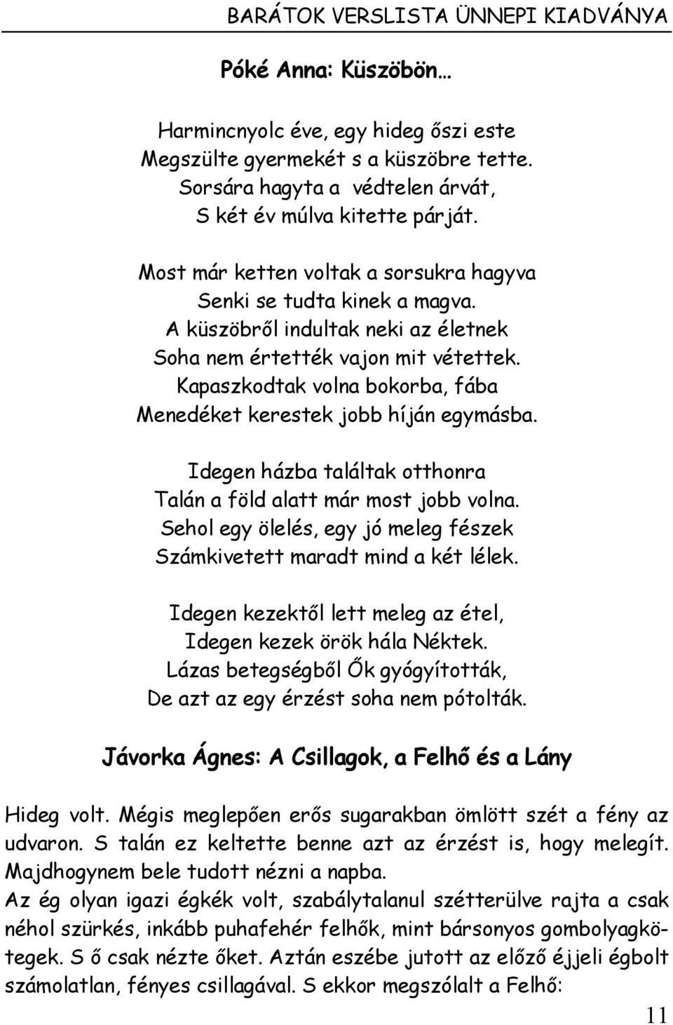 Kapaszkodtak volna bokorba, fába Menedéket kerestek jobb híján egymásba. Idegen házba találtak otthonra Talán a föld alatt már most jobb volna.