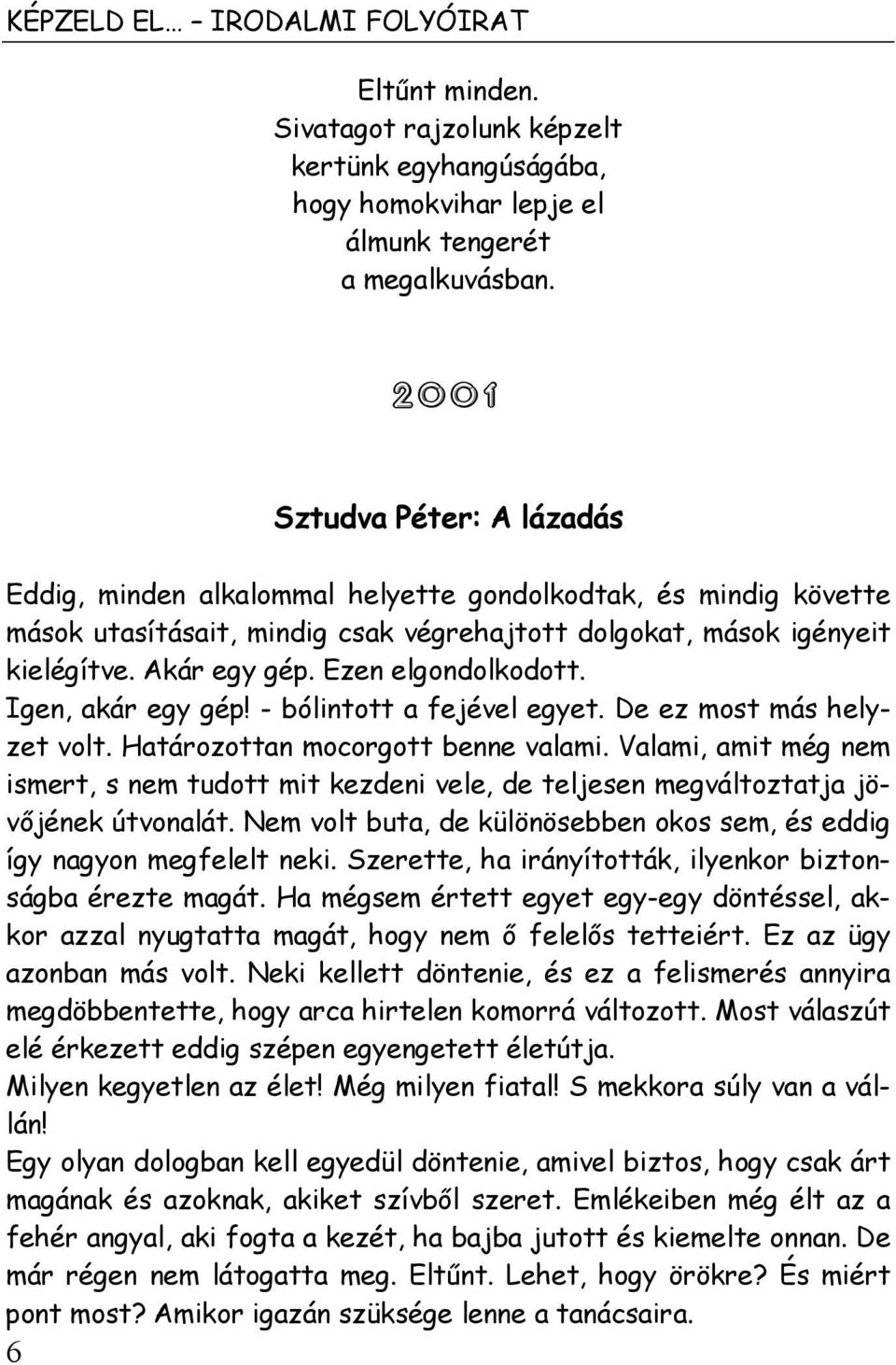 Ezen elgondolkodott. Igen, akár egy gép! - bólintott a fejével egyet. De ez most más helyzet volt. Határozottan mocorgott benne valami.