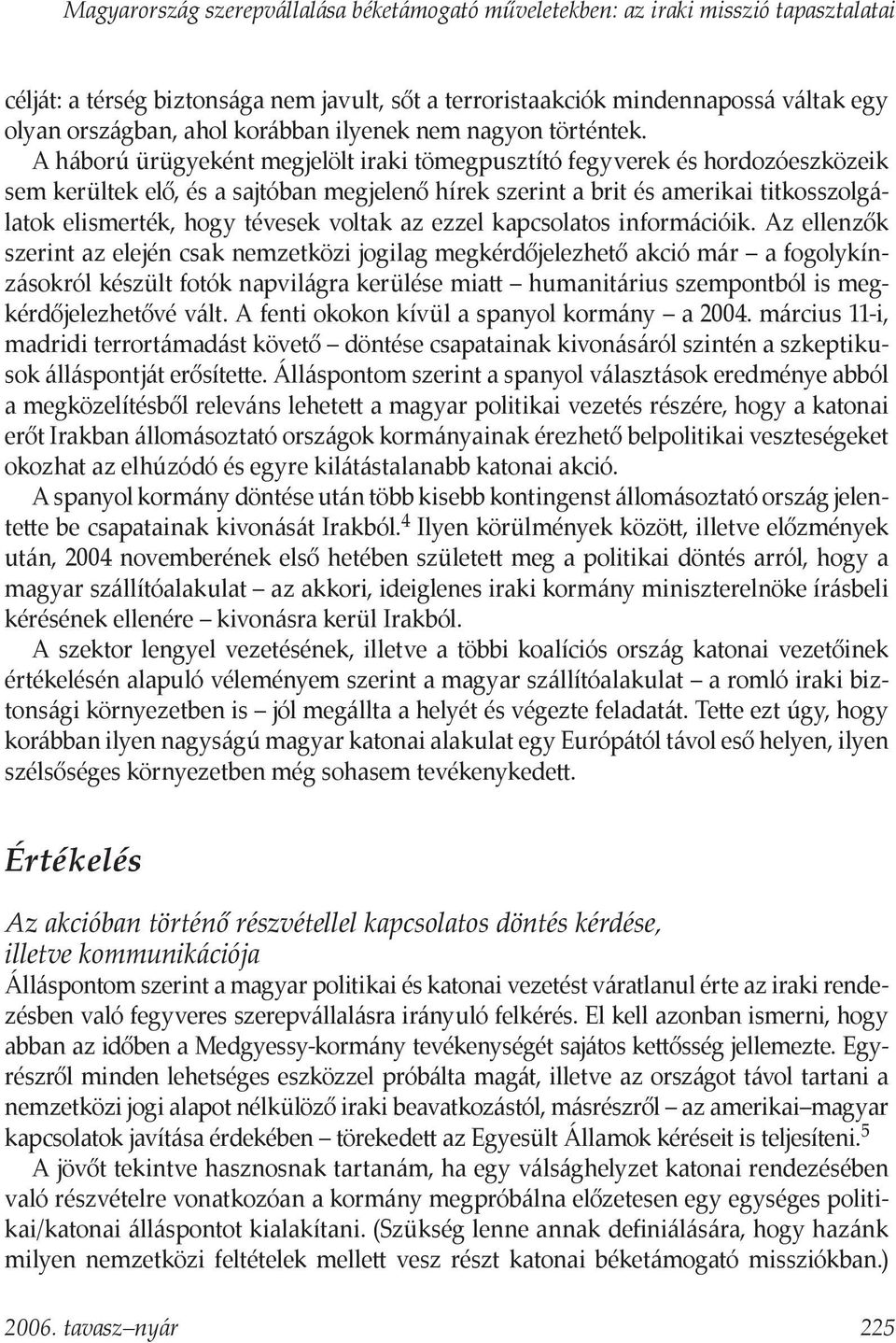 A háború ürügyeként megjelölt iraki tömegpusztító fegyverek és hordozóeszközeik sem kerültek elő, és a sajtóban megjelenő hírek szerint a brit és amerikai titkosszolgálatok elismerték, hogy tévesek