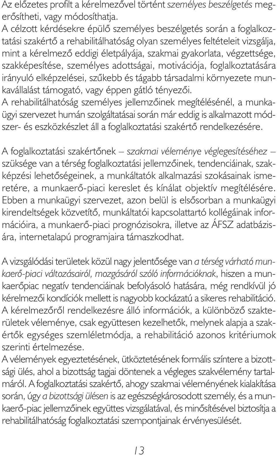 végzettsége, szakképesítése, személyes adottságai, motivációja, foglalkoztatására irányuló elképzelései, szűkebb és tágabb társadalmi környezete munkavállalást támogató, vagy éppen gátló tényezői.