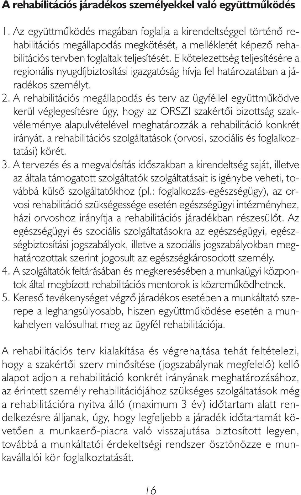 E kötelezettség teljesítésére a regionális nyugdíjbiztosítási igazgatóság hívja fel határozatában a járadékos személyt. 2.