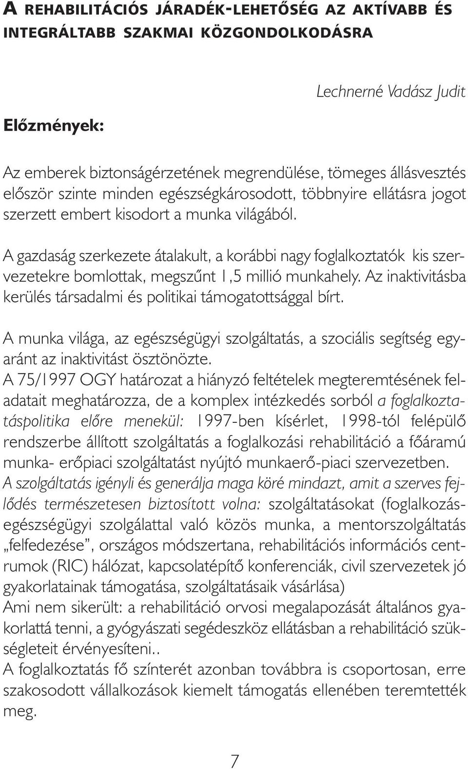 A gazdaság szerkezete átalakult, a korábbi nagy foglalkoztatók kis szervezetekre bomlottak, megszűnt 1,5 millió munkahely. Az inaktivitásba kerülés társadalmi és politikai támogatottsággal bírt.