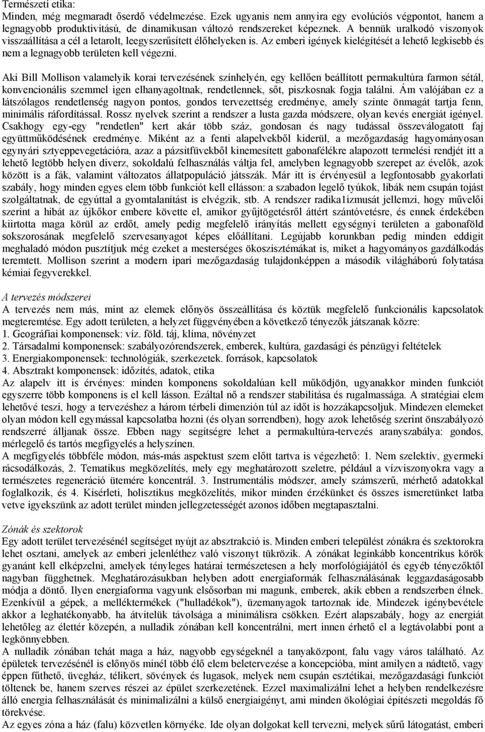 Aki Bill Mollison valamelyik korai tervezésének színhelyén, egy kellően beállított permakultúra farmon sétál, konvencionális szemmel igen elhanyagoltnak, rendetlennek, sőt, piszkosnak fogja találni.