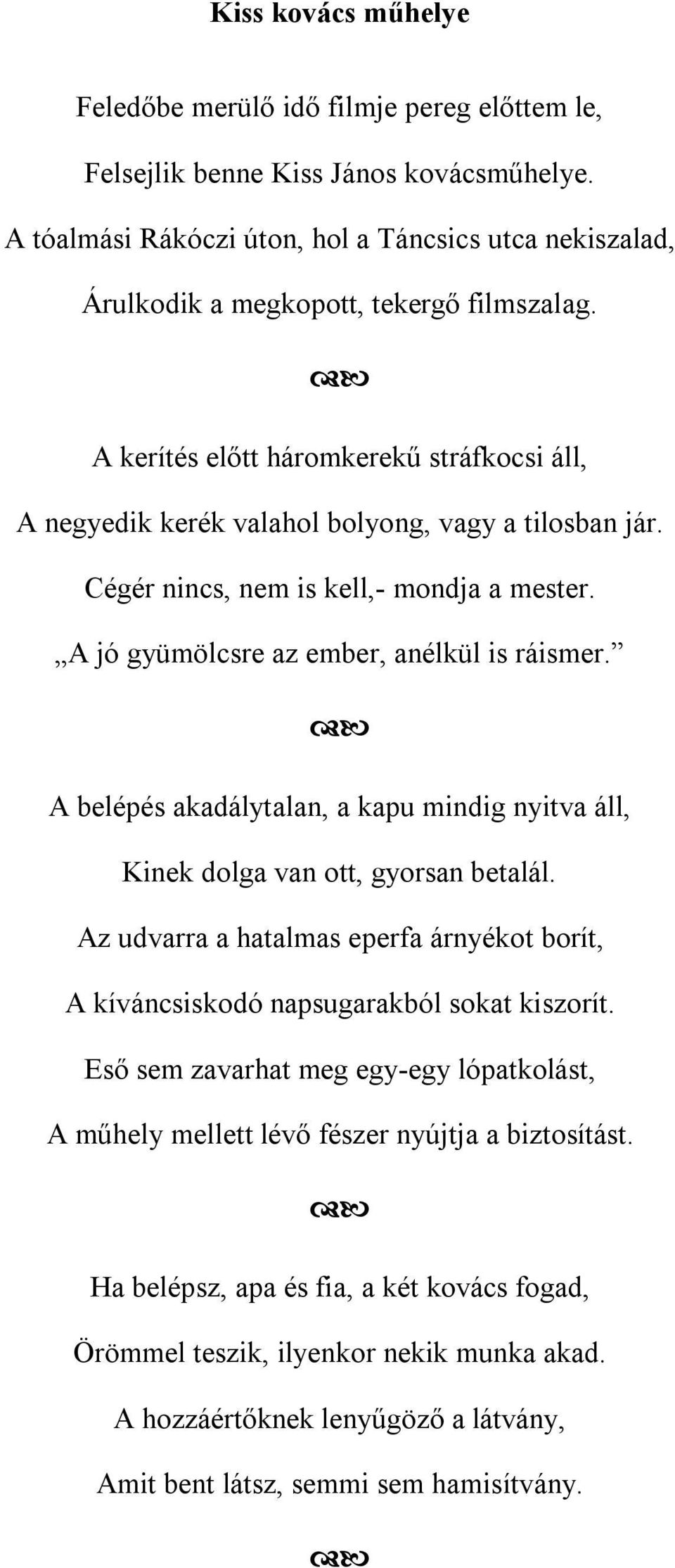 Cégér nincs, nem is kell,- mondja a mester. A jó gyümölcsre az ember, anélkül is ráismer. A belépés akadálytalan, a kapu mindig nyitva áll, Kinek dolga van ott, gyorsan betalál.