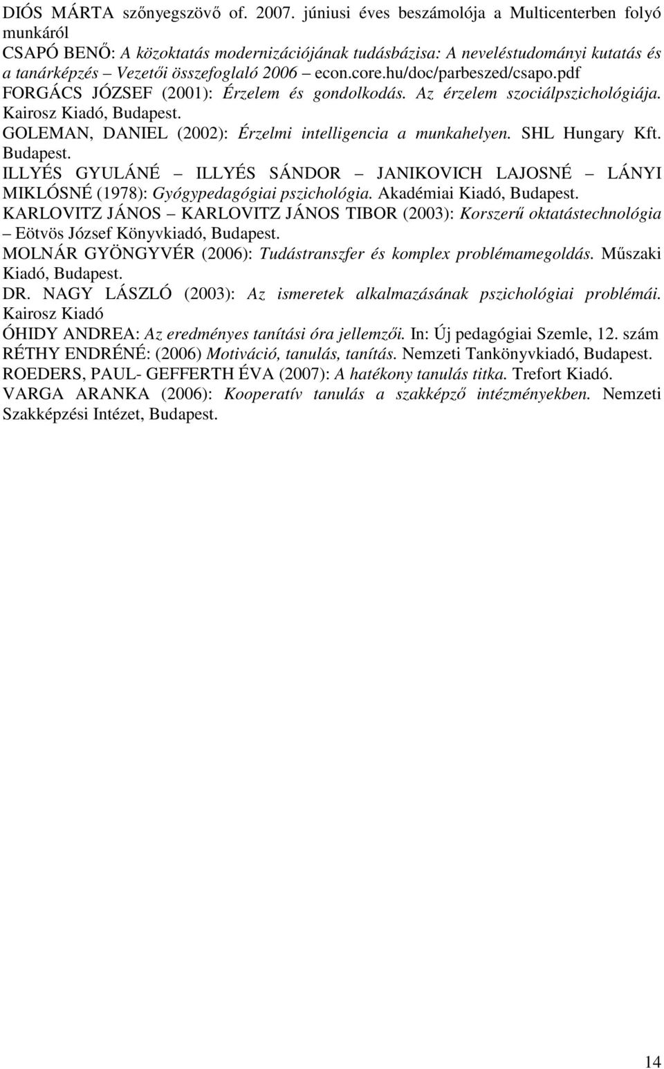 hu/doc/parbeszed/csapo.pdf FORGÁCS JÓZSEF (2001): Érzelem és gondolkodás. Az érzelem szociálpszichológiája. Kairosz Kiadó, Budapest. GOLEMAN, DANIEL (2002): Érzelmi intelligencia a munkahelyen.