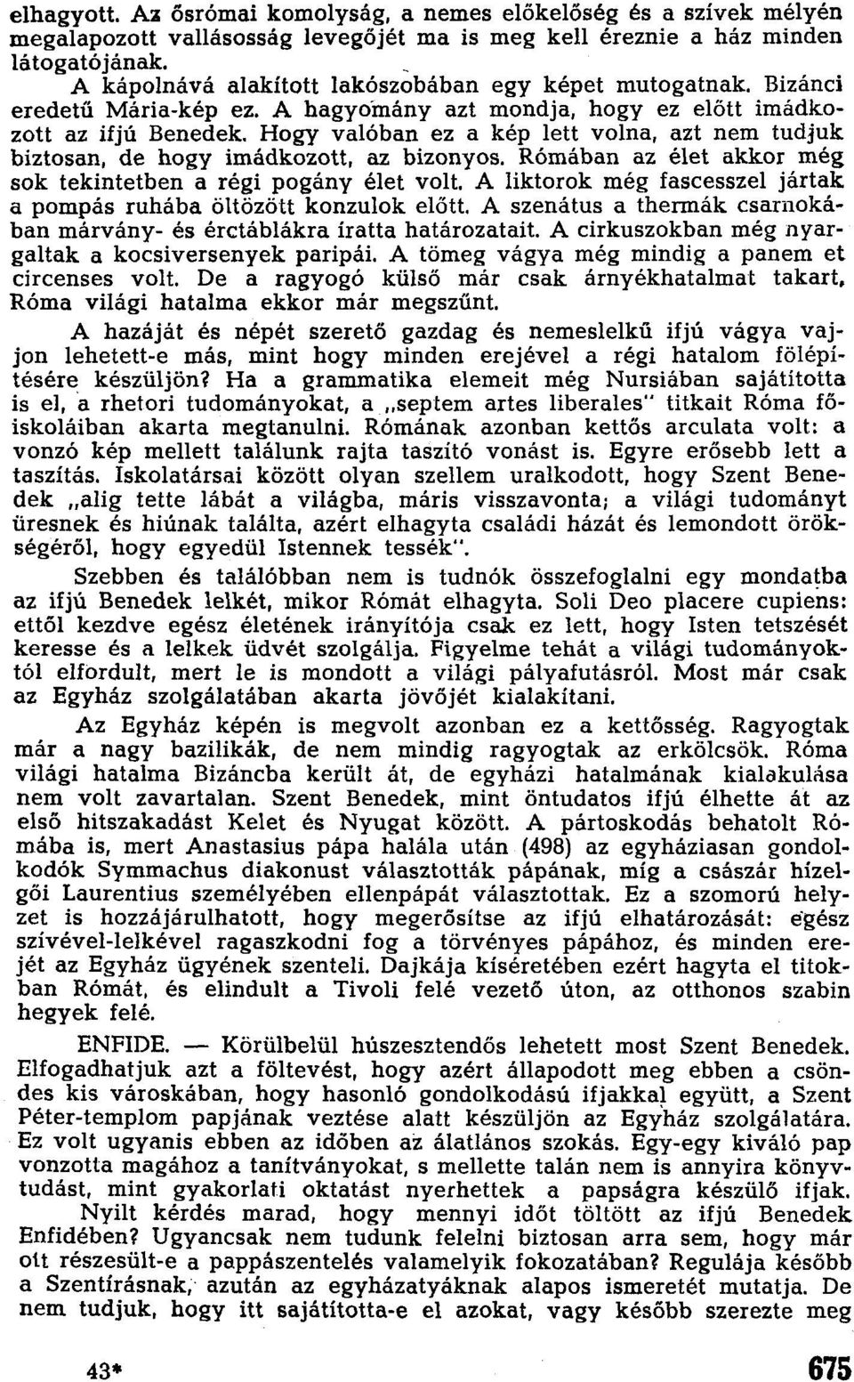 Hogy valóban ez a kép lett volna, azt nem tudjuk biztosan, de hogy imádkozott, az bizonyos. Rómában az élet akkor még sok tekintetben a régi pogány élet volt.