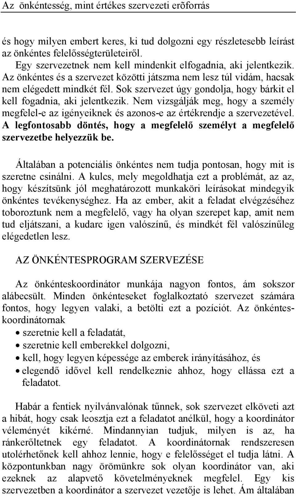 Nem vizsgálják meg, hogy a személy megfelel-e az igényeiknek és azonos-e az értékrendje a szervezetével. A legfontosabb döntés, hogy a megfelelő személyt a megfelelő szervezetbe helyezzük be.