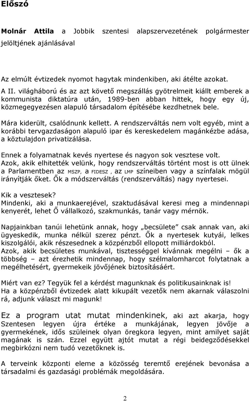 Mára kiderült, csalódnunk kellett. A rendszerváltás nem volt egyéb, mint a korábbi tervgazdaságon alapuló ipar és kereskedelem magánkézbe adása, a köztulajdon privatizálása.